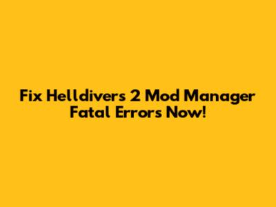 Fix Helldivers 2 Mod Manager Fatal Errors Now!