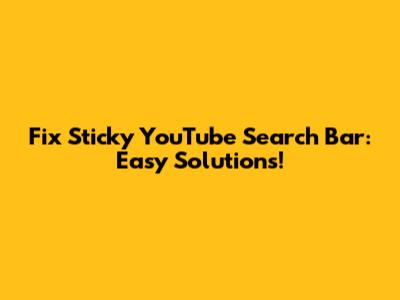 Fix Sticky YouTube Search Bar: Easy Solutions!
