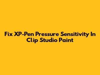 Fix XP-Pen Pressure Sensitivity In Clip Studio Paint
