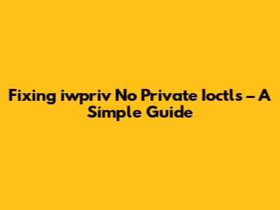 Fixing 'iwpriv No Private Ioctls' – A Simple Guide