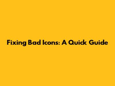 Fixing Bad Icons: A Quick Guide