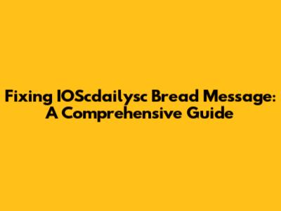 Fixing IOScdailysc Bread Message: A Comprehensive Guide