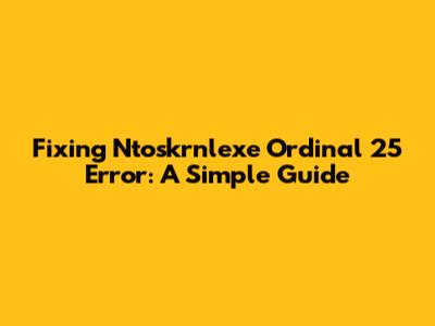 Fixing Ntoskrnlexe Ordinal 25 Error: A Simple Guide