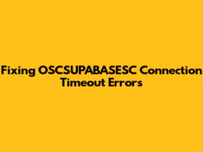 Fixing OSCSUPABASESC Connection Timeout Errors