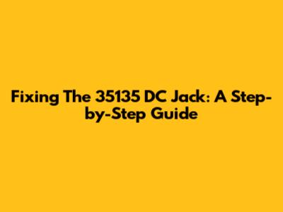 Fixing The 35135 DC Jack: A Step-by-Step Guide
