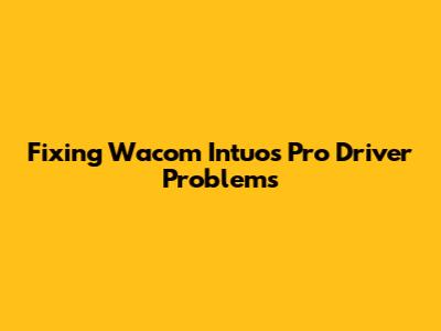Fixing Wacom Intuos Pro Driver Problems