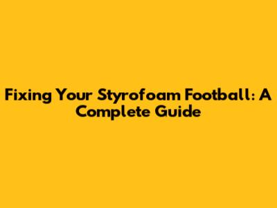 Fixing Your Styrofoam Football: A Complete Guide