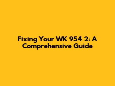 Fixing Your WK 954 2: A Comprehensive Guide