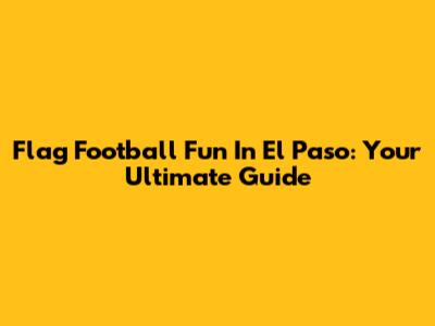 Flag Football Fun In El Paso: Your Ultimate Guide