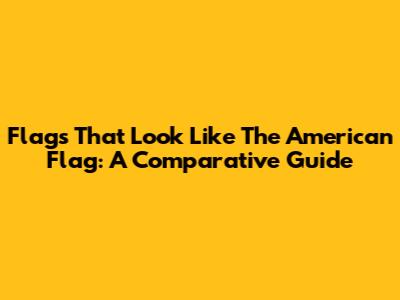 Flags That Look Like The American Flag: A Comparative Guide