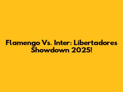 Flamengo Vs. Inter: Libertadores Showdown 2025!