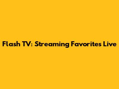 Flash TV: Streaming Favorites Live