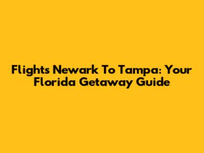 Flights Newark To Tampa: Your Florida Getaway Guide