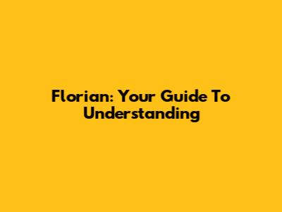 Florian: Your Guide To Understanding