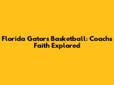 Florida Gators Basketball: Coach's Faith Explored