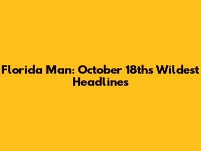 Florida Man: October 18th's Wildest Headlines