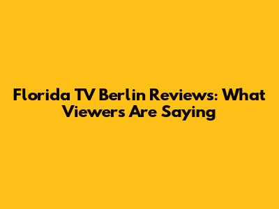 Florida TV Berlin Reviews: What Viewers Are Saying