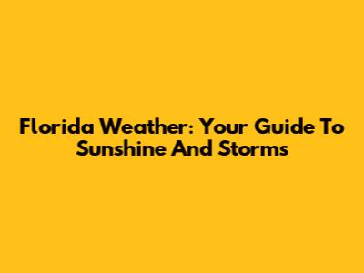 Florida Weather: Your Guide To Sunshine And Storms