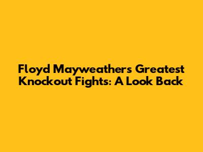 Floyd Mayweather's Greatest Knockout Fights: A Look Back
