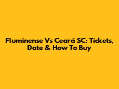 Fluminense Vs Ceará SC: Tickets, Date & How To Buy