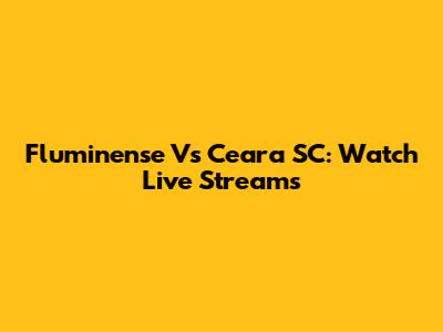Fluminense Vs Ceara SC: Watch Live Streams