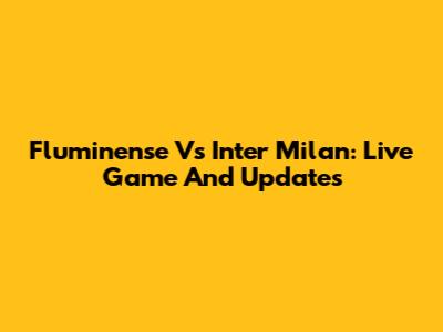 Fluminense Vs Inter Milan: Live Game And Updates