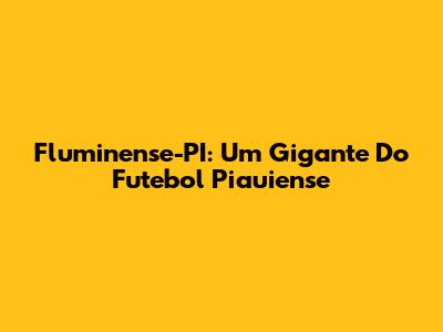 Fluminense-PI: Um Gigante Do Futebol Piauiense