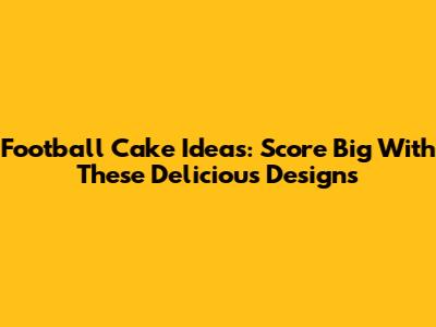Football Cake Ideas: Score Big With These Delicious Designs