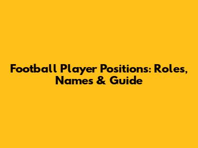 Football Player Positions: Roles, Names & Guide