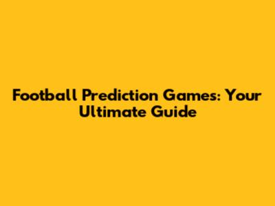 Football Prediction Games: Your Ultimate Guide