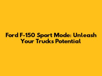 Ford F-150 Sport Mode: Unleash Your Truck's Potential