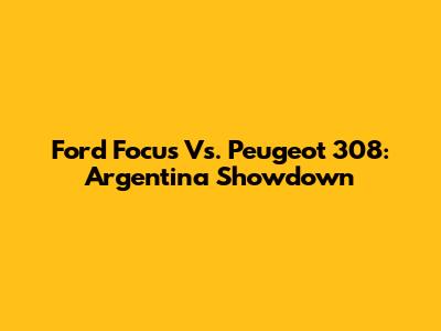 Ford Focus Vs. Peugeot 308: Argentina Showdown