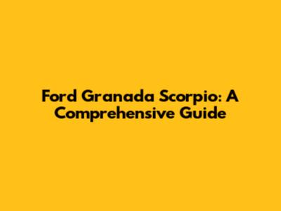 Ford Granada Scorpio: A Comprehensive Guide