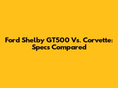 Ford Shelby GT500 Vs. Corvette: Specs Compared