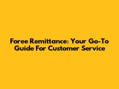 Foree Remittance: Your Go-To Guide For Customer Service