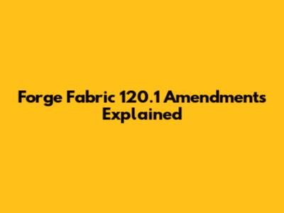 Forge Fabric 120.1 Amendments Explained
