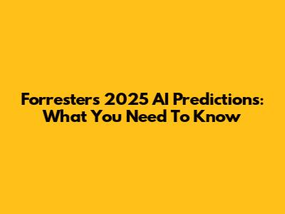 Forrester's 2025 AI Predictions: What You Need To Know