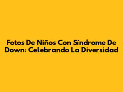 Fotos De Niños Con Síndrome De Down: Celebrando La Diversidad