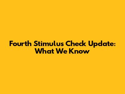 Fourth Stimulus Check Update: What We Know