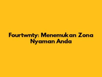 Fourtwnty: Menemukan Zona Nyaman Anda