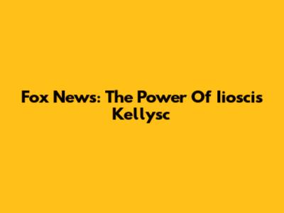 Fox News: The Power Of Iioscis Kellysc