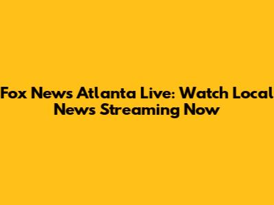 Fox News Atlanta Live: Watch Local News Streaming Now