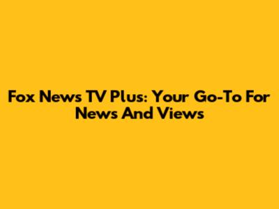 Fox News TV Plus: Your Go-To For News And Views