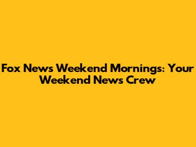Fox News Weekend Mornings: Your Weekend News Crew