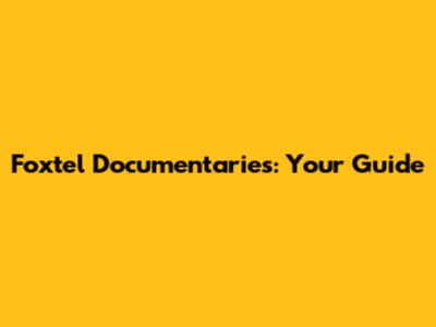 Foxtel Documentaries: Your Guide