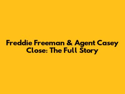 Freddie Freeman & Agent Casey Close: The Full Story