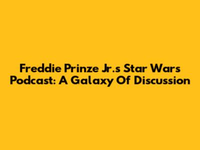 Freddie Prinze Jr.'s Star Wars Podcast: A Galaxy Of Discussion