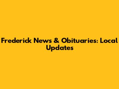 Frederick News & Obituaries: Local Updates