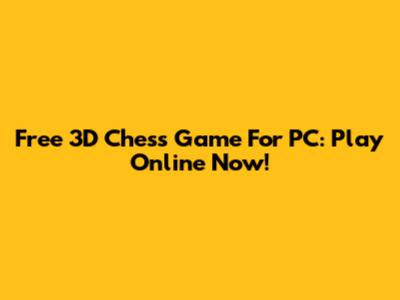 Free 3D Chess Game For PC: Play Online Now!