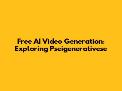 Free AI Video Generation: Exploring Pseigenerativese